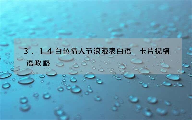 3.14白色情人节浪漫表白语 卡片祝福语攻略